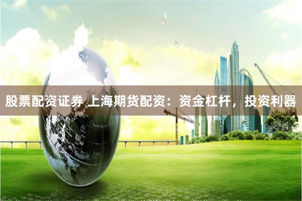 股票配资证券 上海期货配资：资金杠杆，投资利器