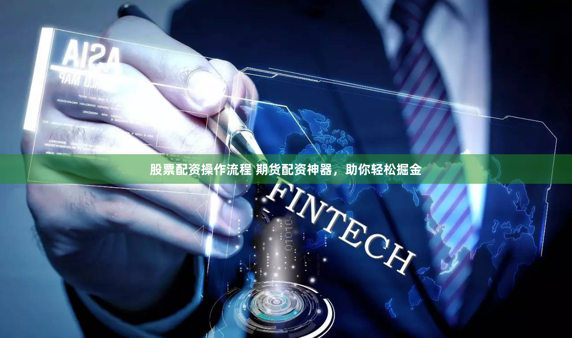 股票配资操作流程 期货配资神器，助你轻松掘金