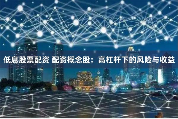 低息股票配资 配资概念股：高杠杆下的风险与收益