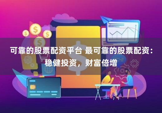 可靠的股票配资平台 最可靠的股票配资：稳健投资，财富倍增