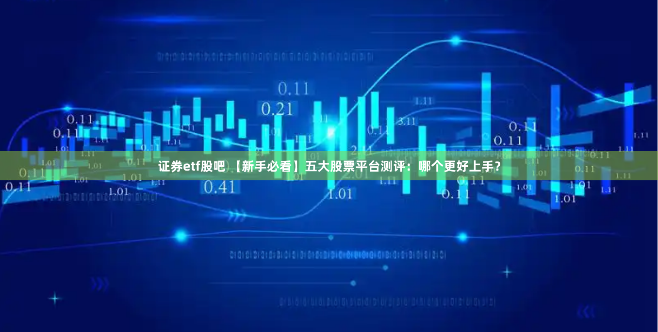 证券etf股吧 【新手必看】五大股票平台测评：哪个更好上手？