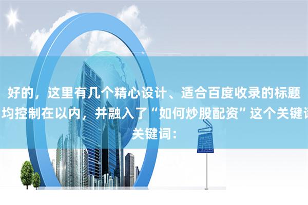 好的，这里有几个精心设计、适合百度收录的标题，均控制在以内，并融入了“如何炒股配资”这个关键词：