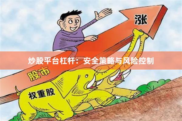 炒股平台杠杆：安全策略与风险控制