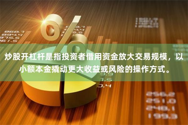 炒股开杠杆是指投资者借用资金放大交易规模，以小额本金撬动更大收益或风险的操作方式。