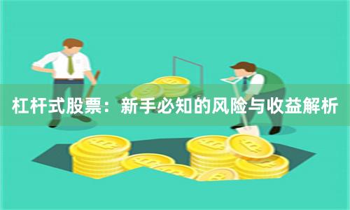 杠杆式股票：新手必知的风险与收益解析