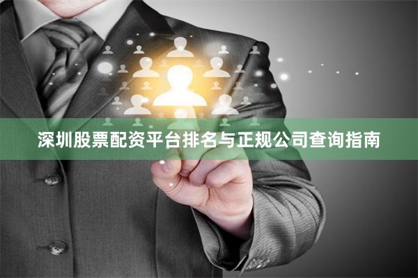 深圳股票配资平台排名与正规公司查询指南