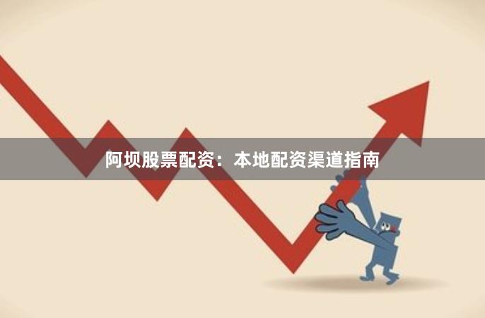 阿坝股票配资：本地配资渠道指南