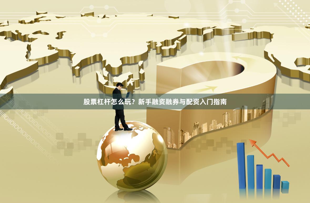 股票杠杆怎么玩？新手融资融券与配资入门指南