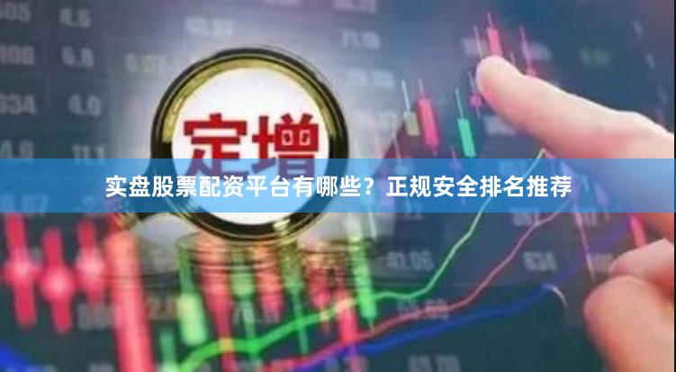 实盘股票配资平台有哪些？正规安全排名推荐