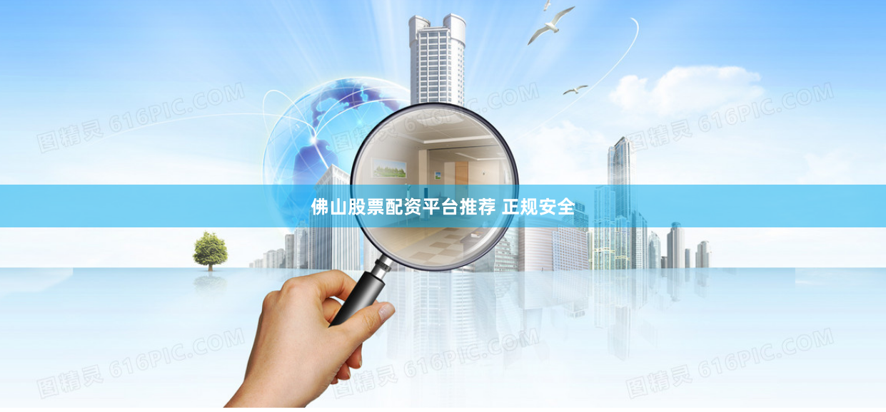 佛山股票配资平台推荐 正规安全