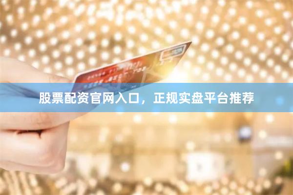 股票配资官网入口，正规实盘平台推荐